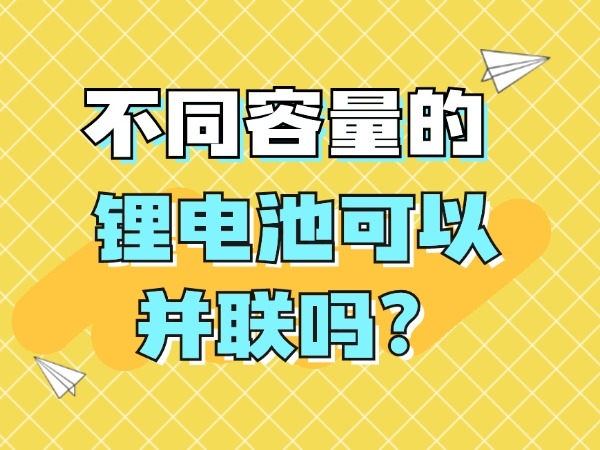 不同容量的鋰電池可以并聯(lián)嗎？