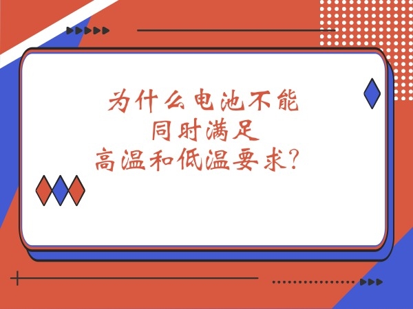 為什么電池不能同時(shí)滿(mǎn)足高溫和低溫要求？