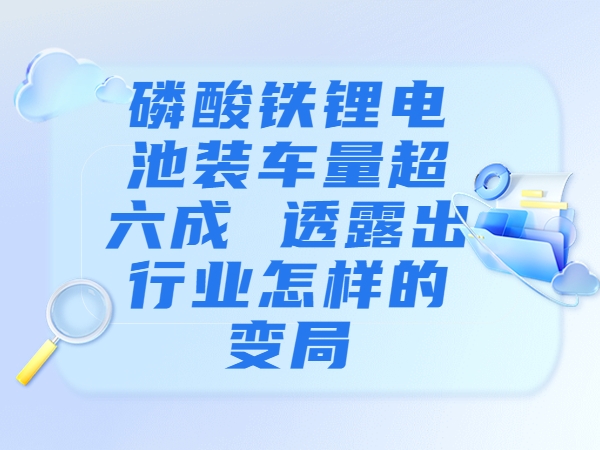 磷酸鐵鋰電池裝車量超六成 透露出行業(yè)怎樣的變局？